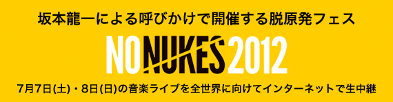 坂本龍一による呼びかけで開催する脱原発フェス NO NUKES 2012 7月7日土・8日日の音楽ライブを全世界に向けてインターネットで生中継